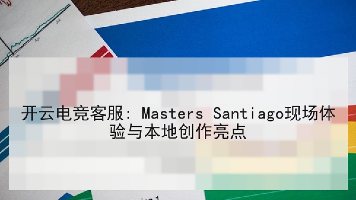 开云电竞客服: Masters Santiago现场体验与本地创作亮点