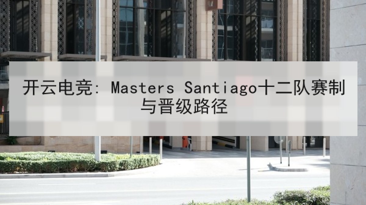 开云电竞: Masters Santiago十二队赛制与晋级路径 开云电竞: Masters Santiago十二队赛制与晋级路径