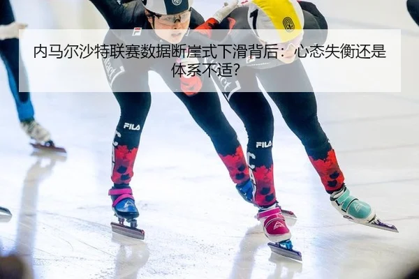 内马尔沙特联赛数据断崖式下滑背后：心态失衡还是体系不适？