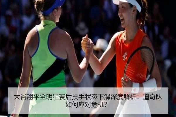 大谷翔平全明星赛后投手状态下滑深度解析：道奇队如何应对危机？