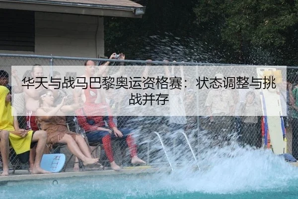 华天与战马巴黎奥运资格赛：状态调整与挑战并存