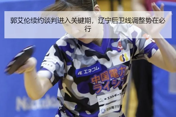 郭艾伦续约谈判进入关键期，辽宁后卫线调整势在必行