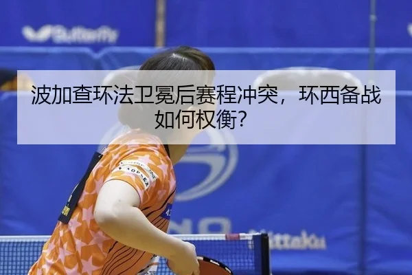 波加查环法卫冕后赛程冲突，环西备战如何权衡？