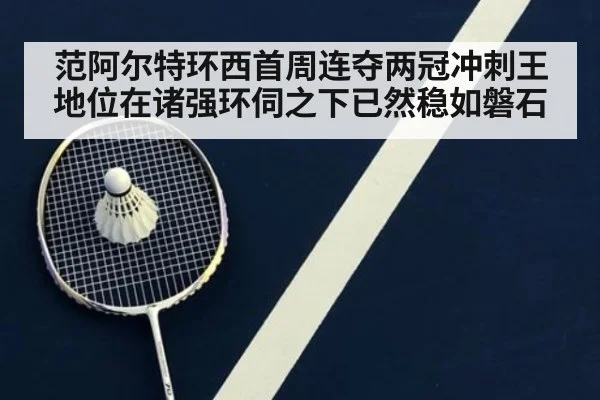 范阿尔特环西首周连夺两冠冲刺王地位在诸强环伺之下已然稳如磐石
