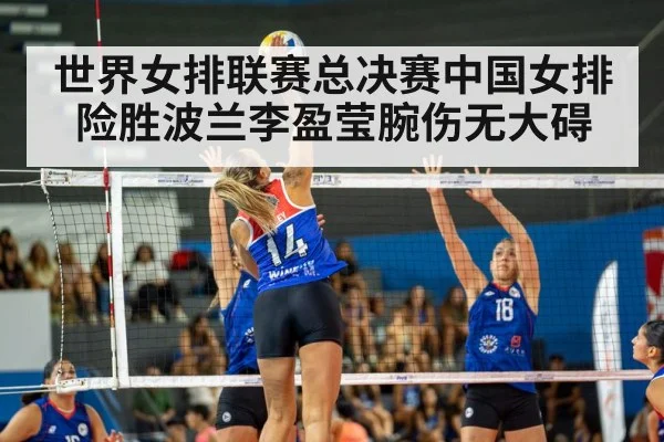 世界女排联赛总决赛中国女排险胜波兰李盈莹腕伤无大碍
