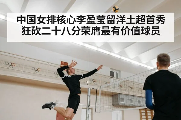 中国女排核心李盈莹留洋土超首秀狂砍二十八分荣膺最有价值球员