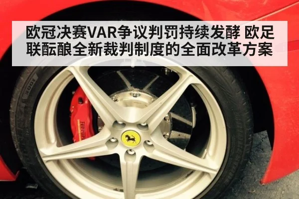 欧冠决赛VAR争议判罚持续发酵 欧足联酝酿全新裁判制度的全面改革方案