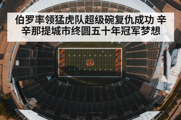 伯罗率领猛虎队超级碗复仇成功 辛辛那提城市终圆五十年冠军梦想