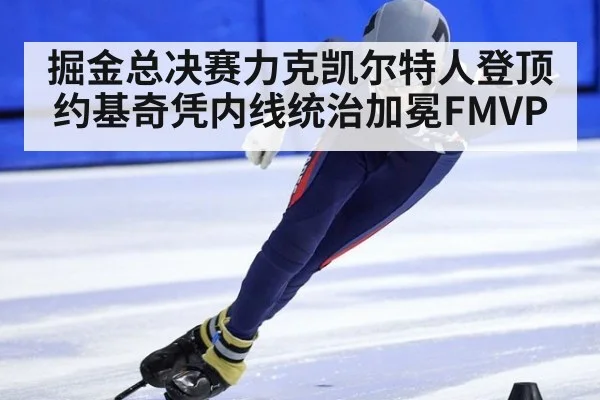 掘金总决赛力克凯尔特人登顶 约基奇凭内线统治加冕FMVP